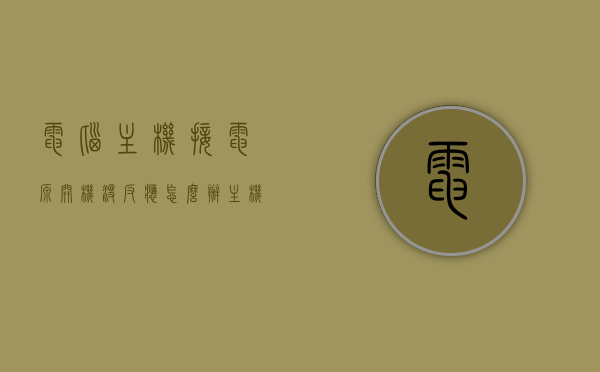 电脑主机接电源开机没反应怎么办（主机接通电源没反应），电脑主机接电源开机无反应解决方法指南