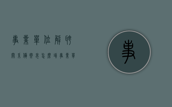 事业单位解聘关系备案表怎么填（事业单位登报解聘员工），事业单位解聘关系备案表填写指南及员工登报解聘流程解析，事业单位解聘关系备案表填写指南及员工登报解聘流程详解，操作解析与注意事项，事业单位解聘关系备案表填写指南及员工登报解聘流程详解，操作、注意事项与解析，事业单位解聘关系备案表填写指南及员工登报解聘流程详解，操作、注意事项与全面解析，事业单位解聘关系备案表填写指南及员工登报解聘流程全面解析，操作、注意事项详解与操作解析