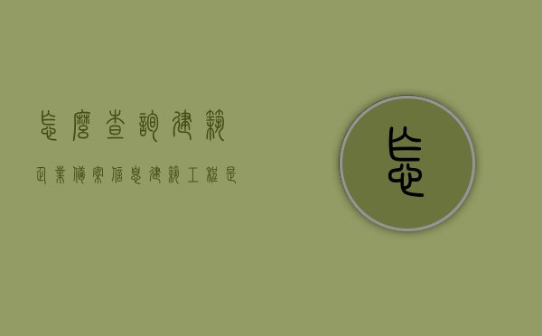 怎么查询建筑企业备案信息（建筑工程是否备案在哪查），如何查询建筑企业备案信息及建筑工程备案状态？，建筑企业备案信息与建筑工程备案状态查询指南