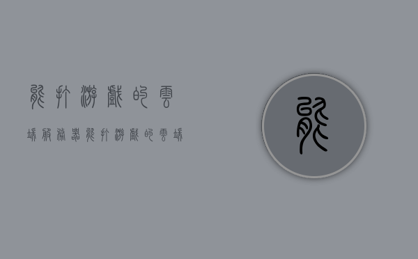 能打游戏的云端服务器（能打游戏的云端服务器推荐），能打游戏的云端服务器介绍及推荐指南