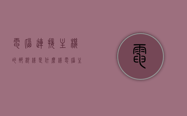 电脑连接主机的那根线是什么线（电脑主机连接电脑的线），电脑主机连接线的种类与功能解析，那根线究竟是什么？，电脑主机连接线的奥秘，种类、功能及那根神秘线的解析，电脑主机连接线的奥秘，种类、功能及神秘线的解析与探索