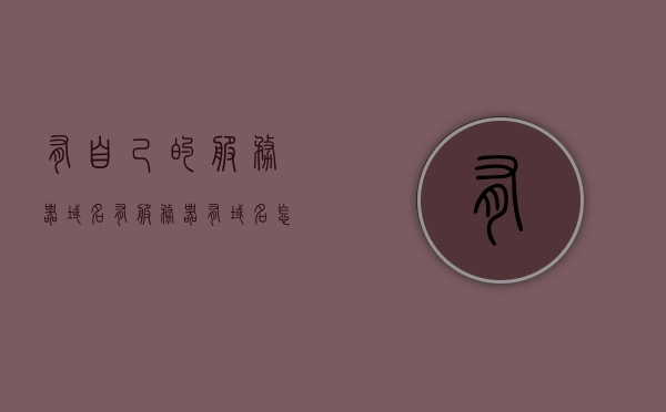 有自己的服务器域名（有服务器有域名怎么建站），有服务器域名如何快速建站？详细步骤解析，详细步骤解析，如何利用自己的服务器域名快速建站？，如何快速利用自己的服务器域名建站？详细步骤解析与指南！，如何利用自己的服务器域名快速建站？详细步骤解析与指南！，如何利用自己的服务器域名快速建站？详细步骤解析及指南！，利用自有服务器域名快速建站的详细步骤解析及指南