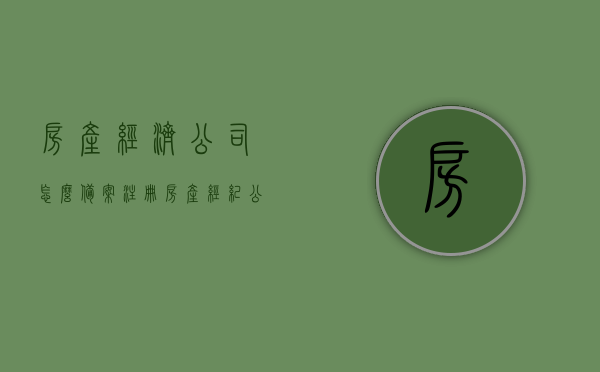 房产经济公司怎么备案注册（房产经纪公司注册条件），房产经纪公司的备案注册流程与条件指南，房产经纪公司的备案注册流程与条件指南，从注册到运营全解析，房产经纪公司的备案注册流程与条件全解析，从注册到运营指南，房产经纪公司备案注册全流程解析，从注册到运营指南与条件全攻略，房产经纪公司备案注册全流程详解，从注册到运营指南与条件攻略，房产经纪公司备案注册全流程详解，从注册到运营指南与条件攻略全攻略，房产经纪公司备案注册全流程详解，从注册到运营指南与条件攻略大解析