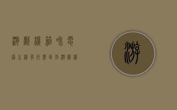 游戏机箱和电脑主机有什么区别（游戏机箱和电脑主机有什么区别呢），游戏机箱与电脑主机的区别解析