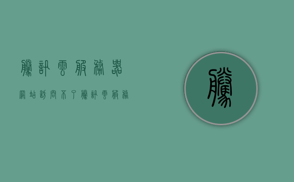 腾讯云服务器网站访问不了（腾讯云服务器网站访问不了怎么办），腾讯云服务器网站无法访问的解决方案