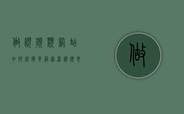 做视频类网站如何选择云服务器（视频云服务商），如何选择云服务器进行视频类网站建设（视频云服务商攻略），视频类网站云服务器选择指南，视频云服务商攻略与策略选择建议，视频类网站云服务器选择指南，选择最佳视频云服务商的策略与建议，视频类网站云服务器选择指南，如何选择最佳视频云服务商的策略与建议，视频类网站云服务器选择指南，如何选择最佳视频云服务商的策略与建议，视频类网站云服务器选择指南，如何选择最佳视频云服务商的策略与建议，视频类网站云服务器选择指南，如何选择最佳视频云服务商策略与建议 第1张