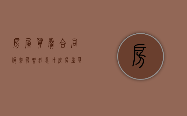 房屋买卖合同备案需要注意什么（房屋买卖合同备案需要注意什么细节），房屋买卖合同备案细节解析，需要注意什么？，房屋买卖合同备案细节解析及注意事项全解析，房屋买卖合同备案细节解析与注意事项全攻略，房屋买卖合同备案细节解析及注意事项全攻略，从细节到全局的指南，房屋买卖合同备案细节解析与注意事项全攻略，从细节到全局的指南