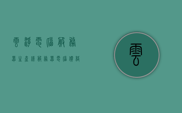 云浮电脑服务器生产线（服务器电脑价格），云浮电脑服务器生产线及价格概述，云浮电脑服务器生产线概览，价格与概述，云浮电脑服务器生产线概览，价格与概述介绍，云浮电脑服务器生产线概览及价格概述，云浮电脑服务器生产线概览，价格与概述介绍，云浮电脑服务器生产线概览，价格与概述全解析，云浮电脑服务器生产线概览，价格与概述全解析，云浮电脑服务器生产线概览，价格与概述全解析