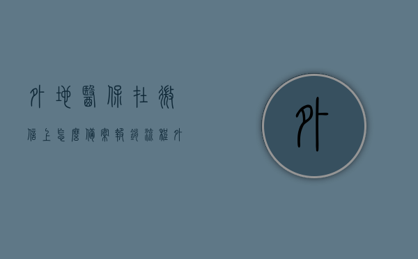 外地医保在微信上怎么备案报销流程（外地医保在微信上怎么备案报销流程图片），微信外地医保备案报销流程详解（含图片指南），微信外地医保备案报销流程详解，图文结合教你操作（含图片指南），微信外地医保备案报销流程详解，图文教程助你轻松操作（含图片指南），微信外地医保备案报销流程详解，图文教程助你轻松操作（含图片指南），微信外地医保备案报销流程详解，图文教程助你轻松操作指南，微信外地医保备案报销流程详解，图文教程助你轻松操作指南（含图片教程）
