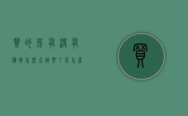 买的房有没有备案怎么查询（买了房怎么查有没有备案），如何查询房屋备案情况，购房备案查询攻略，购房备案查询攻略，如何查询房屋备案情况，买的房有没有备案一查便知，如何查询房屋备案情况？购房备案查询攻略，一查便知您的房产是否备案