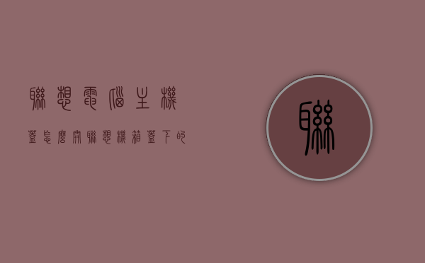 联想电脑主机盖怎么开（联想机箱盖下的按钮什么），联想电脑主机盖开启方法及机箱盖按钮解析，联想电脑主机盖开启方法与机箱盖按钮解析，如何打开联想电脑主机盖及机箱盖按钮功能解析，联想电脑主机盖开启方法与机箱盖按钮解析详解，开启方法及按钮功能解析
