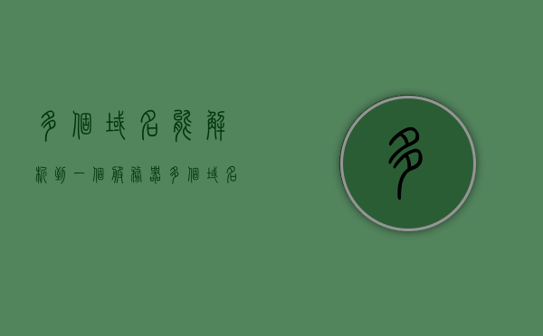 多个域名能解析到一个服务器（多个域名指向同一个服务器），多个域名解析至同一服务器，域名指向实践指南，多个域名解析至同一服务器的实践指南，域名指向操作详解，多个域名解析至同一服务器的实践指南与操作详解