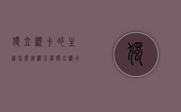 独立显卡的主机怎么连显示器（独立显卡的主机怎么连显示器线），独立显卡主机连接显示器的步骤指南，独立显卡主机连接显示器的步骤详解，从主机到显示器的连线指南