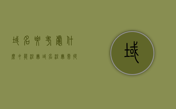 域名要考虑什么才能注册（域名注册需提交的材料有哪些），如何注册域名？域名注册需考虑因素及提交材料概述