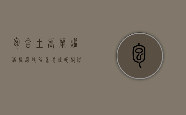 包含王者荣耀服务器域名和地址的词条，王者荣耀服务器域名及地址全解析，王者荣耀服务器域名及地址全解析指南，王者荣耀服务器域名及地址全解析指南，域名地址一网打尽