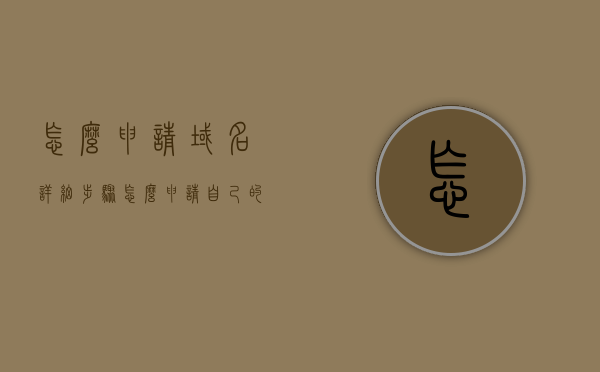 怎么申请域名详细步骤（怎么申请自己的域名），如何申请自己的域名，详细步骤解析，如何申请自己的域名？详细步骤解析全攻略！，申请域名全攻略，详细步骤解析如何申请自己的域名，域名申请指南！，全攻略申请域名详细步骤解析，轻松申请自己的域名指南！