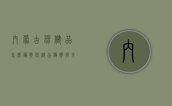 内蒙古保健品怎么备案（保健品备案提交的材料），内蒙古保健品备案流程与所需材料全解析，内蒙古保健品备案流程与所需材料详解，从提交到审核全攻略，内蒙古保健品备案流程详解，从提交材料到审核全攻略，备案所需材料一览无余，内蒙古保健品备案流程详解，从提交材料到审核全攻略及所需材料一览，内蒙古保健品备案全流程详解，从提交材料到审核全攻略及所需材料一览，内蒙古保健品备案全流程详解，从提交材料到审核通过，所需材料一览无余，内蒙古保健品备案全流程详解，从提交材料到审核通过，所需材料一览全览