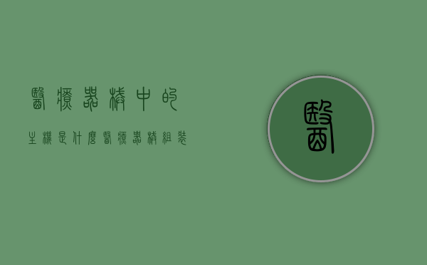 医疗器械中的主机是什么（医疗器械组装机），医疗器械主机解析，什么是医疗器械组装机中的主机？