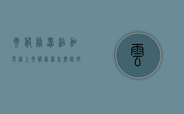 云服务器添加电脑上（云服务器怎么访问本地电脑），云服务器如何访问本地电脑，详细指南与步骤，云服务器访问本地电脑的详细步骤与指南，添加与管理云服务器的方法，云服务器访问本地电脑的详细步骤与指南，添加、管理与访问的方法解析