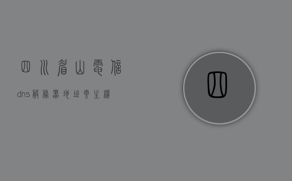 四川眉山电信dns服务器地址云主机（眉山市dns），眉山市电信DNS服务器地址云主机DNS解析服务
