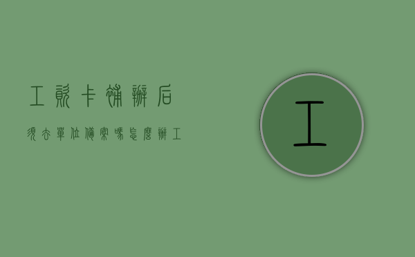 工资卡补办后须去单位备案吗怎么办（工资卡补办后须去单位备案吗怎么办手续），工资卡补办后是否需要向单位备案及备案流程详解，工资卡补办后需向单位备案及备案流程详解，操作手续与步骤指南，工资卡补办流程及单位备案手续详解，操作指南与步骤指南，工资卡补办流程及单位备案手续详解，操作指南与步骤教程，工资卡补办流程及单位备案手续详解，操作指南与步骤教程，注，这个标题已经涵盖了内容的主要信息点，包括工资卡的补办流程、是否需要向单位备案以及具体的操作指南和步骤教程。