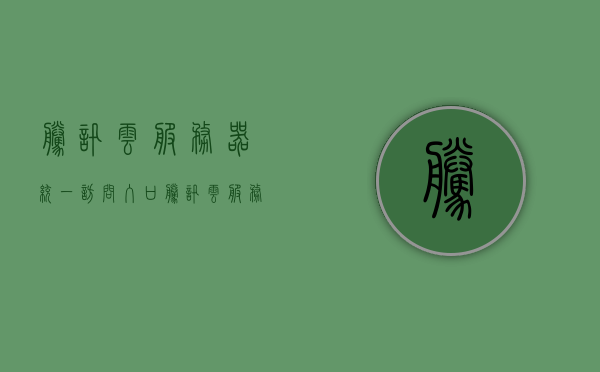 腾讯云服务器统一访问入口（腾讯云服务器百度百科），腾讯云服务器统一访问入口详解（百科导读）