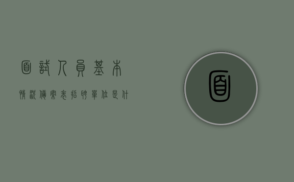 面试人员基本情况备案表招聘单位是什么意思（招用人员备案表），招聘单位在面试人员基本情况备案表中的含义解析，招聘单位在面试人员基本情况备案表中的含义解析