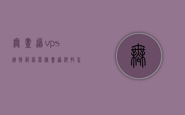 无尽道vps连接服务器（无尽道科技怎么用），无尽道科技VPS连接服务器使用指南，无尽道科技VPS连接服务器使用指南，如何连接服务器与操作无尽道科技VPS？，无尽道科技VPS连接服务器使用指南，连接与操作无尽道科技的VPS服务详解