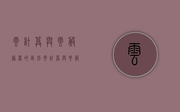 云计算与云服务器的区别（云计算与云服务器的区别和联系），云计算与云服务器，区别与联系解析