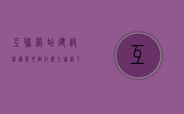 互联网站建设维护需要做什么（互联网平台维护），互联网站建设与维护，全方位解析平台维护要点，全方位解析互联网站建设维护要点，从平台建设到运营维护全攻略，全方位解析互联网站建设与维护，从平台建设到运营维护的全攻略指南，全方位解析互联网站建设与维护，从平台建设到运营维护的全指南，全方位解析，互联网站建设与维护从平台建设到运营维护的全攻略指南，全方位解析，互联网站建设与维护从平台建设到运营维护全攻略手册
