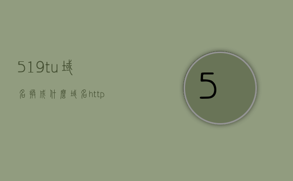 519tu域名换成什么（域名 https），519tu域名替换成什么？全面解析域名https替换策略，全面解析域名替换策略，将519tu域名替换为HTTPS新域名，全面解析，将域名519tu替换为HTTPS新域名的策略解析与操作指南，519tu域名替换为HTTPS新域名的策略解析与操作指南，519tu域名替换为HTTPS新域名的全面解析与操作指南，519tu域名替换为HTTPS新域名的全面解析与操作指南，519tu域名替换为HTTPS新域名的全面指南与操作解析
