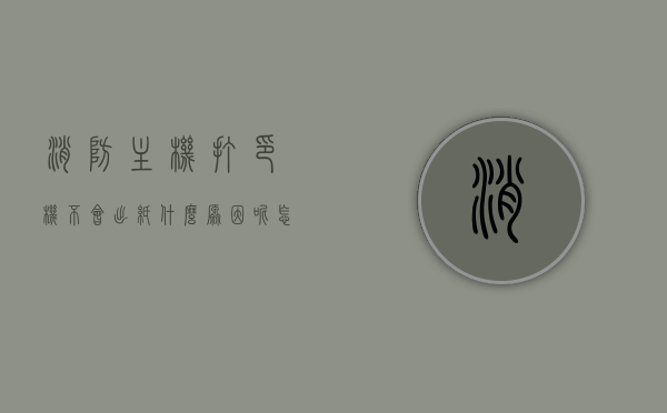 消防主机打印机不会出纸什么原因呢怎么办（消防主机打印机不会出纸什么原因呢怎么办），消防主机打印机不出纸原因解析与解决方案，消防主机打印机不出纸原因解析及解决方案，故障排除与应对方法，消防主机打印机不出纸，原因解析与解决方案及故障排除方法，消防主机打印机不出纸问题解析，原因、解决方案与故障排除方法，消防主机打印机不出纸问题详解，原因、解决方案与故障排除方法，消防主机打印机不出纸问题详解，原因、解决方案与故障排除方法大全，消防主机打印机不出纸问题详解，原因、解决方案与故障排除方法指南