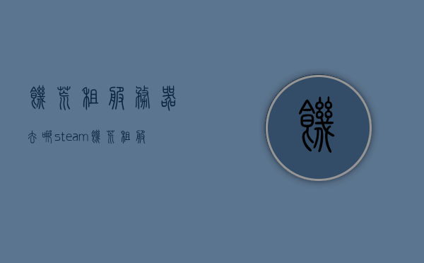 饥荒租服务器去哪（steam饥荒租服务器），Steam饥荒租服务器指南，寻找饥荒租服务器最佳去处，Steam饥荒租服务器指南，最佳去处寻找饥荒租服务器，Steam饥荒租服务器指南，最佳去处寻找饥荒租服务器，Steam饥荒租服务器指南，最佳去处寻找饥荒租服务器服务，Steam饥荒租服务器指南，最佳去处寻找饥荒租服务器服务，Steam饥荒租服务器指南，最佳去处寻找饥荒租服务器服务，Steam饥荒租服务器指南，最佳去处寻找饥荒租服务器服务，Steam饥荒租服务器指南，最佳去处寻找饥荒租服务器服务详解