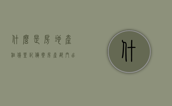 什么是房地产租赁登记备案（房产部门出具的租赁备案手续），房地产租赁登记备案详解，租赁备案手续与房产部门出具证明全攻略