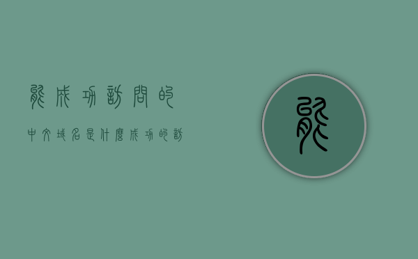 能成功访问的中文域名是什么（成功的访问需要哪些条件），中文域名成功访问解析及所需条件探讨