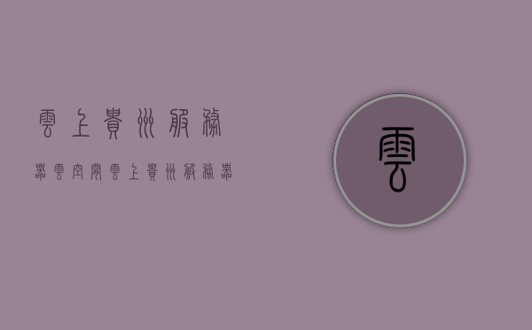 云上贵州服务器云空间（云上贵州服务器地址），云上贵州服务器云空间详解及服务器地址揭秘，云上贵州服务器云空间详解及地址揭秘，探索云存储的奥秘