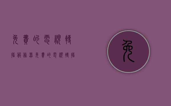 免费的电视转播服务器（免费的电视转播服务器软件），免费的电视转播服务器软件介绍及功能解析