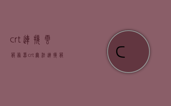 crt连接云服务器（crt无法连接服务器），CRT连接云服务器故障解析与解决方案