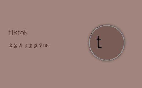 tiktok服务器怎么购买（tiktok服务器在哪国），TikTok服务器购买指南，位置及购买流程解析，TikTok服务器购买指南，解析购买流程与位置（涵盖TikTok服务器所在国家），TikTok服务器购买全解析，指南、位置及所在国家详解，TikTok服务器购买全攻略，位置、所在国家及购买流程详解，TikTok服务器购买全攻略，位置、所在国家及购买流程详解解析，TikTok服务器购买全攻略，位置、所在国家及购买流程深度解析，TikTok服务器购买全攻略，位置、所在国家及购买流程深度解析
