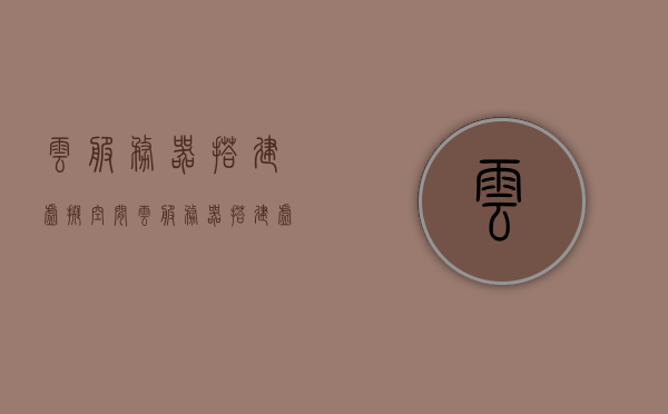 云服务器搭建虚拟空间（云服务器搭建虚拟空间方案），云服务器搭建虚拟空间方案详解