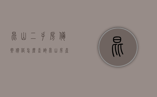 昆山二手房备案价格怎么查询（昆山房产备案价查询系统），昆山二手房备案价格查询攻略，房产备案价查询系统操作指南，昆山二手房备案价格查询攻略，房产备案价查询系统操作指南及查询方法解析，昆山二手房备案价格查询指南，房产备案价查询系统操作与解析，昆山二手房备案价格查询指南，房产备案价查询系统操作与解析，昆山二手房备案价格查询指南，房产备案价查询系统操作与解析，昆山二手房备案价格查询指南及房产备案价查询系统操作解析，昆山二手房备案价格查询指南，房产备案价查询系统操作解析与攻略