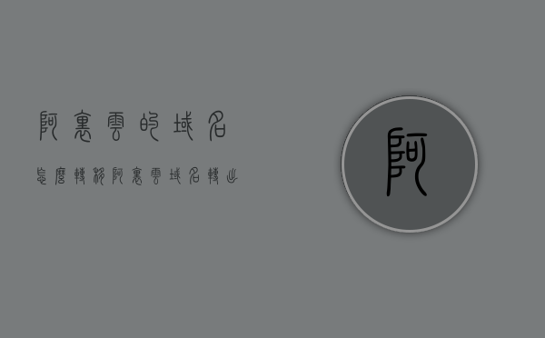 阿里云的域名怎么转移（阿里云 域名 转出），阿里云域名转移全攻略，如何成功转出域名？，阿里云域名转移全攻略，步骤详解，如何成功转出域名？，阿里云域名转移全攻略，详解如何成功转出域名的步骤与注意事项，阿里云域名转移全攻略，详解如何成功转出域名的步骤、注意事项与操作指南，阿里云域名转移全攻略，步骤、注意事项与操作指南（含成功转出域名方法），阿里云域名转移全攻略，步骤详解、注意事项与操作指南（成功转出域名方法详解），阿里云域名转移全攻略，步骤详解、注意事项与操作指南（成功转出域名方法详解及操作指南）