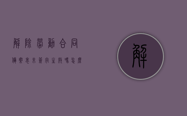 解除劳动合同备案表未签字生效吗怎么写（解除劳动合同备案表未签字生效吗怎么写），关于解除劳动合同备案表未签字是否生效的问题解析，关于解除劳动合同备案表未签字是否生效的问题详解与解析