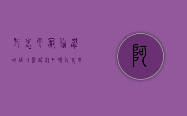 阿里云服务器的端口默认对外吗（阿里云服务器配置端口），阿里云服务器端口配置详解，端口默认是否对外公开？，阿里云服务器端口配置详解，端口默认是否对外开放及如何配置端口