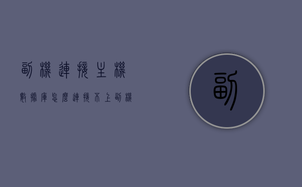 副机连接主机数据库怎么连接不上（副机连不上主机的打印），副机连接主机数据库与打印问题解决方案，连接故障排查与修复，副机连接主机数据库与打印问题解决方案，连接故障排查、修复及实战指导，副机连接主机数据库与打印问题解决方案，故障排查、修复及实战指导手册