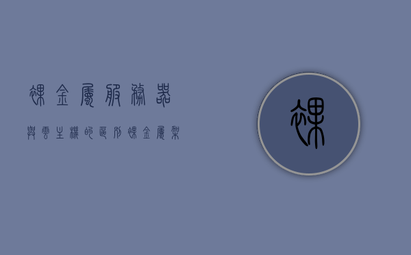 裸金属服务器与云主机的区别（裸金属架构有哪些），裸金属服务器与云主机的差异及裸金属架构详解