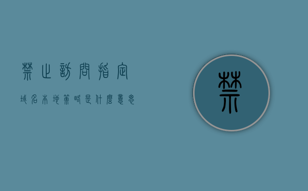 禁止访问指定域名本地策略是什么意思啊（禁止访问指定域名本地策略是什么意思啊苹果），解析，禁止访问指定域名的本地策略及其苹果设备应用