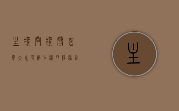 主机开机声音太大怎么办（主机开机声音很大），解决主机开机声音过大的方法攻略，解决主机开机声音过大的方法与攻略，轻松应对噪音问题！