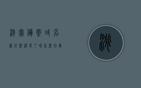 淘宝备案域名为什么没有了呢怎么回事（淘宝 备案），淘宝备案域名消失的原因解析，淘宝备案域名消失的原因解析与探讨，为何域名备案消失？，淘宝备案域名消失的原因解析与探讨，消失原因及应对措施探究，淘宝备案域名消失的原因解析与应对措施探究