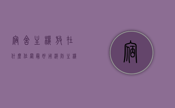 宿舍主机放在什么位置最好用（消防主机放在什么位置），宿舍与消防主机放置的最佳位置指南